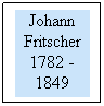 Text Box: Johann Fritscher 1782 - 1849
 
 
