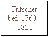 Text Box: Fritscher bef. 1760 - 1821
 
