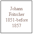 Text Box: Johann Fritscher 1851-before 1857

