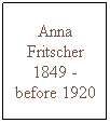Text Box: Anna Fritscher 1849 -before 1920
