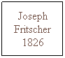 Text Box: Joseph Fritscher 1826
