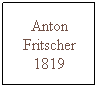 Text Box: Anton Fritscher 1819
