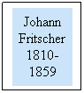 Text Box: Johann Fritscher 1810-1859
