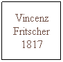 Text Box: Vincenz Fritscher 1817
