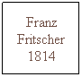 Text Box: Franz Fritscher 1814
