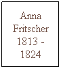 Text Box: Anna Fritscher 1813 -1824
